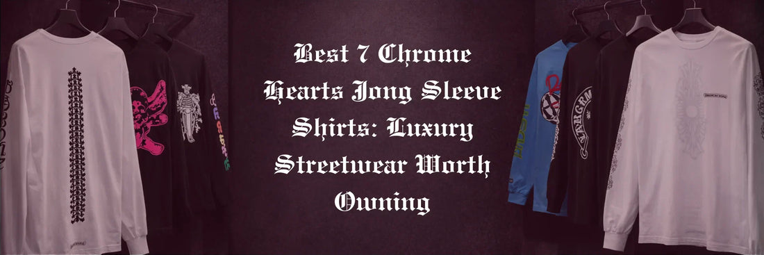 Best 7 Chrome Hearts Long Sleeve Shirts: Luxury Streetwear Worth Owning